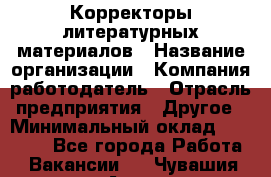 Корректоры литературных материалов › Название организации ­ Компания-работодатель › Отрасль предприятия ­ Другое › Минимальный оклад ­ 20 000 - Все города Работа » Вакансии   . Чувашия респ.,Алатырь г.